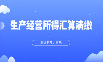 生产经营所得汇算清缴指引来了~