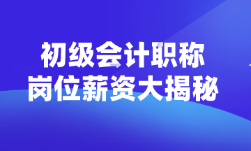 初级会计职称可以从事什么岗位？薪资如何？