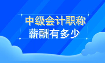 中级会计职称薪资有多少？看了这就知道了