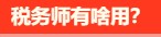 税务师有啥用呢？税务师就业前景是怎么样的呢？