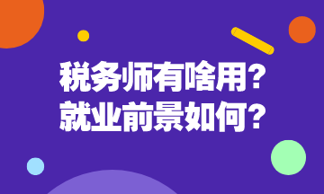 税务师有啥用呢？税务师就业前景是怎么样的呢？