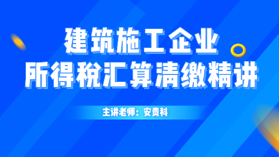 建筑施工企业所得税汇算清缴精讲