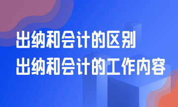 出纳和会计的区别？出纳和会计的工作是什么？