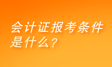 会计证报考条件是什么？快来了解