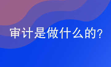 审计是做什么的？网校助你涨知识