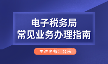 电子税务局常见业务办理指南，会计人们看过来！