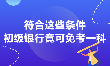 符合这些条件 初级银行竟然可以免考一科？