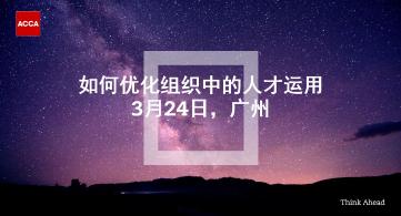 ACCA讲座 | 如何优化组织中的人才运用（3月24日 广州）