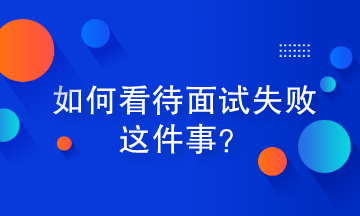 如何看待面试失败这件事？