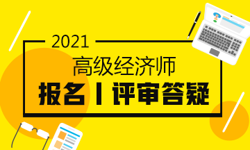 2021高级经济师报名评审答疑