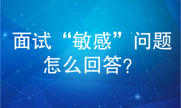 面试“敏感”问题怎么回答？