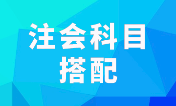 注会报考科目一次考两科怎样搭配科学？