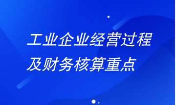 工业企业经营过程及财务核算重点有哪些？