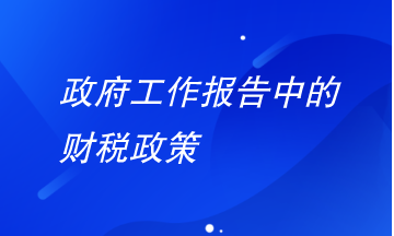 政府工作报告中财税政策有哪些要注意？