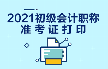 宁夏2021年会计初级准考证打印时间公布了吗？