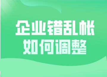 企业错乱帐如何调整？这几种更正方法超实用！