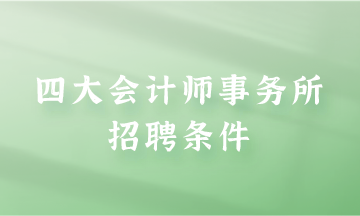 四大会计师事务所招聘条件是什么？快来了解一下