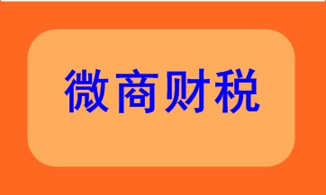 微商财税该如何处理呢？快来看看