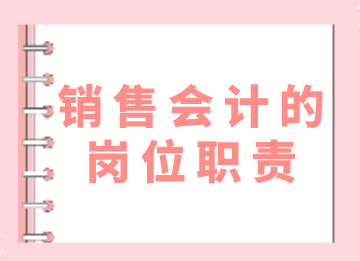 销售会计的岗位职责和日常工作内容