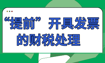 “提前”开具发票的财税处理怎么做？