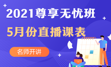 2021年中级会计职称尊享无忧班5月份直播课表新鲜出炉~