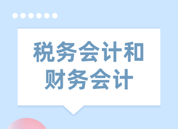 税务会计与财务会计的区别和联系