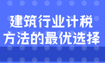 建筑业计税方式的最优选择是什么？