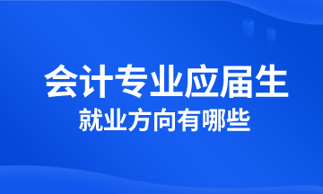 会计专业应届生就业方向有哪些？