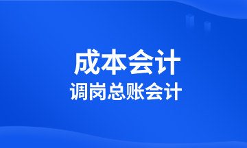 成本会计调岗总账会计 该学习啥？