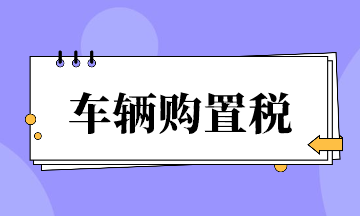 车辆购置税超全整理！速来看~