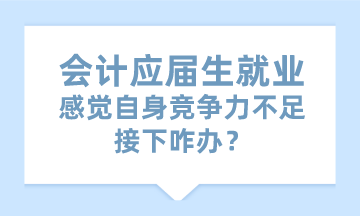 会计应届生就业感觉自身竞争力不足 接下咋办？