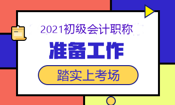 2021初级会计考试5月15日开考 这些准备工作做了吗？快查！