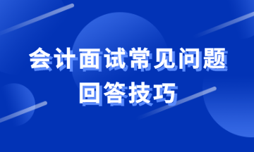 会计面试常见问题如何回答？教你满分答案