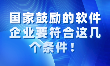 国家鼓励的软件企业要同时符合这几个条件！