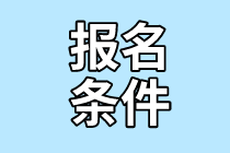 2021年7月CMA考试报名条件是什么？