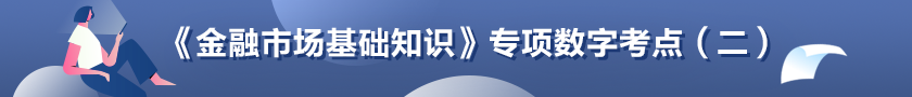 《金融市场基础知识》专项数字考点（二）