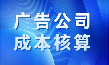 广告公司成本如何核算？案例分析！