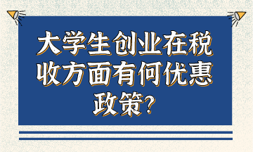 大学生创业在税收方面有何优惠政策？