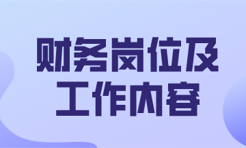 财务主要有哪些工作岗位及主要的工作内容