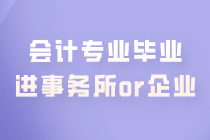 会计专业毕业 是进事务所好还是企业好？