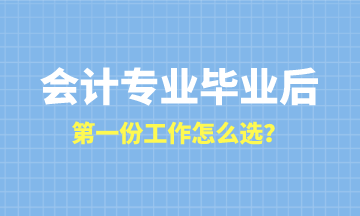 会计专业毕业后第一份工作怎么选？