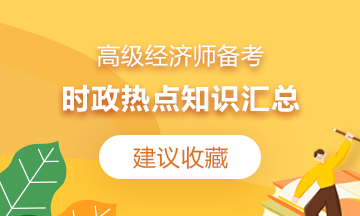 【建议收藏】2021高级经济师备考：时政热点知识汇总