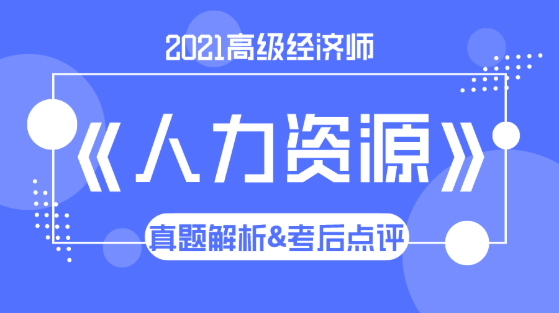 2021高级经济师《人力资源》试题解析&考后点评