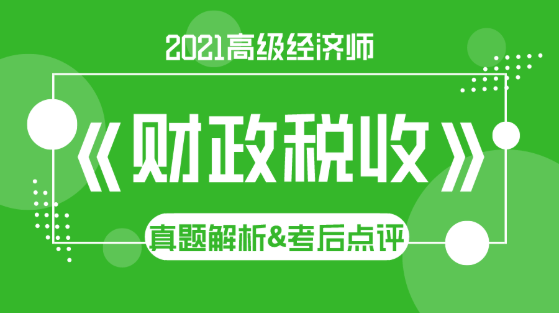 2021高级经济师《财政税收》试题解析&考后点评