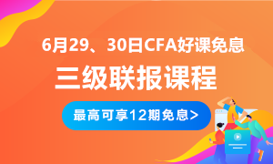 后惠有期 返场嗨购！6月29、30日CFA三级联报好课免息