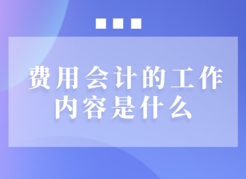 费用会计的工作内容是什么？