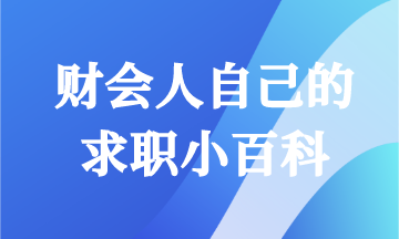 毕业求职怎能一无所知！财会人快来领取你的求职小百科！