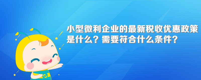 小型微利企业的最新税收优惠政策是什么？