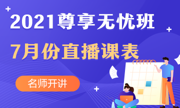 中级会计职称尊享无忧班7月直播课课表出炉啦！