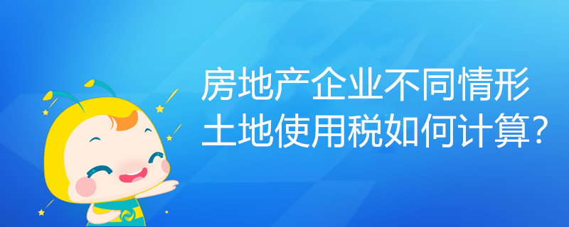 房地产企业不同情形土地使用税如何计算？